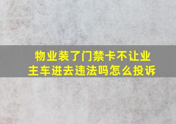 物业装了门禁卡不让业主车进去违法吗怎么投诉