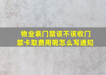 物业装门禁该不该收门禁卡取费用呢怎么写通知