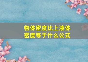 物体密度比上液体密度等于什么公式