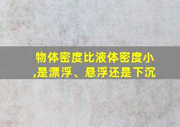 物体密度比液体密度小,是漂浮、悬浮还是下沉