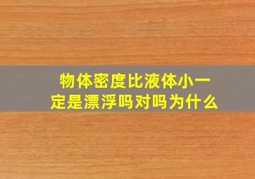 物体密度比液体小一定是漂浮吗对吗为什么