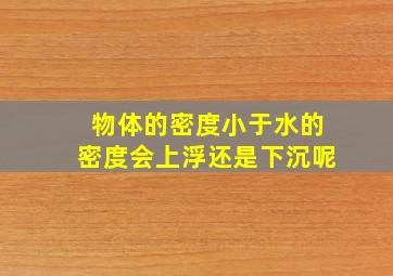 物体的密度小于水的密度会上浮还是下沉呢