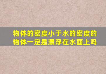 物体的密度小于水的密度的物体一定是漂浮在水面上吗