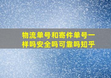 物流单号和寄件单号一样吗安全吗可靠吗知乎