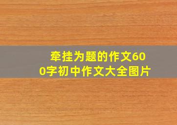 牵挂为题的作文600字初中作文大全图片