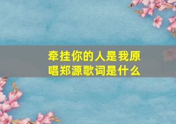 牵挂你的人是我原唱郑源歌词是什么