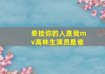 牵挂你的人是我mv高林生演员是谁