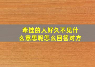 牵挂的人好久不见什么意思呢怎么回答对方