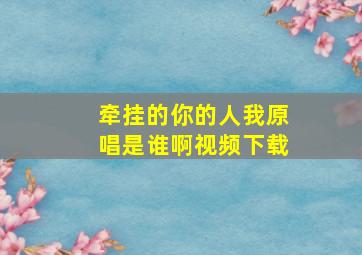 牵挂的你的人我原唱是谁啊视频下载