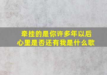 牵挂的是你许多年以后心里是否还有我是什么歌