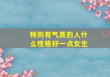 特别有气质的人什么性格好一点女生