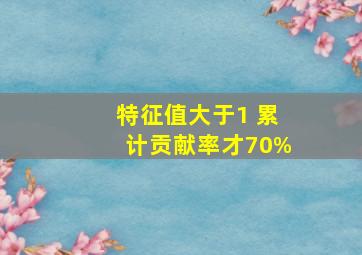 特征值大于1 累计贡献率才70%