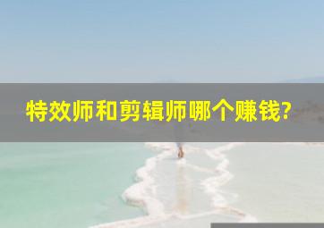 特效师和剪辑师哪个赚钱?