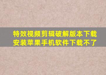 特效视频剪辑破解版本下载安装苹果手机软件下载不了