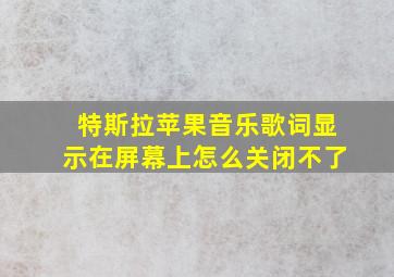 特斯拉苹果音乐歌词显示在屏幕上怎么关闭不了