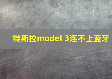 特斯拉model 3连不上蓝牙