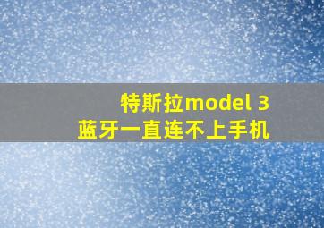 特斯拉model 3 蓝牙一直连不上手机