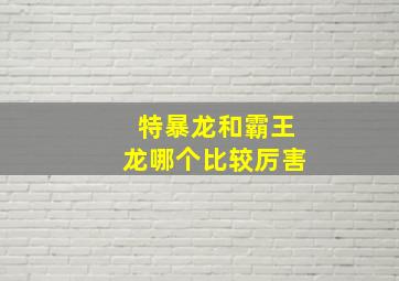 特暴龙和霸王龙哪个比较厉害