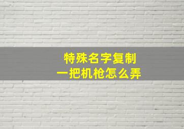 特殊名字复制一把机枪怎么弄