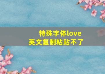 特殊字体love英文复制粘贴不了