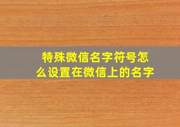 特殊微信名字符号怎么设置在微信上的名字