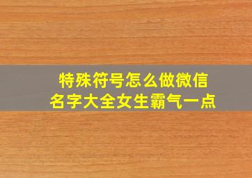 特殊符号怎么做微信名字大全女生霸气一点