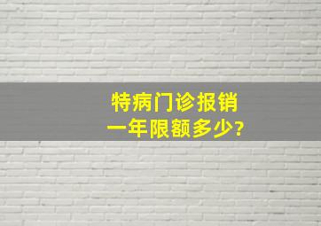 特病门诊报销一年限额多少?