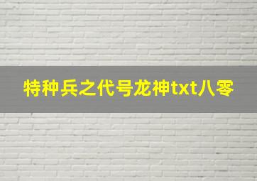 特种兵之代号龙神txt八零