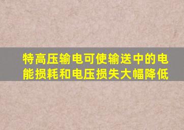 特高压输电可使输送中的电能损耗和电压损失大幅降低