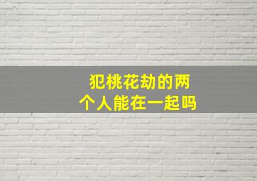 犯桃花劫的两个人能在一起吗