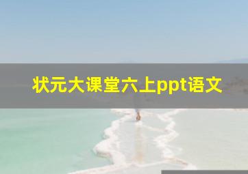 状元大课堂六上ppt语文