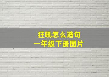 狂吼怎么造句一年级下册图片