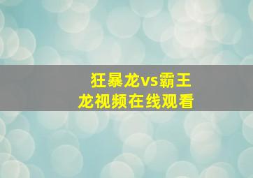 狂暴龙vs霸王龙视频在线观看