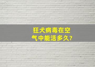 狂犬病毒在空气中能活多久?