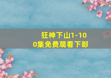 狂神下山1-100集免费观看下部