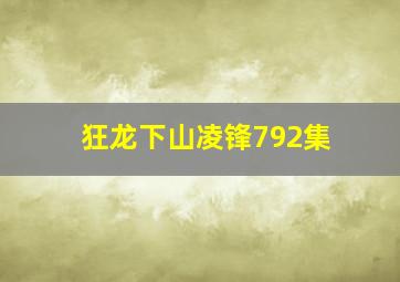 狂龙下山凌锋792集