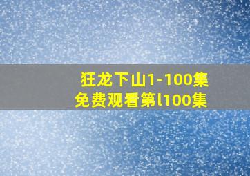 狂龙下山1-100集免费观看第l100集