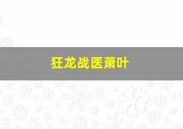 狂龙战医萧叶