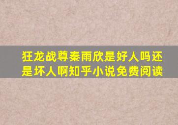 狂龙战尊秦雨欣是好人吗还是坏人啊知乎小说免费阅读