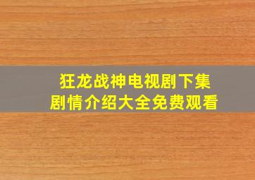 狂龙战神电视剧下集剧情介绍大全免费观看