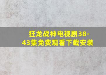 狂龙战神电视剧38-43集免费观看下载安装