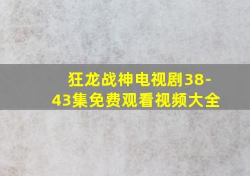 狂龙战神电视剧38-43集免费观看视频大全