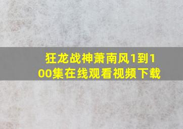 狂龙战神萧南风1到100集在线观看视频下载