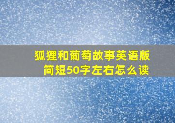 狐狸和葡萄故事英语版简短50字左右怎么读