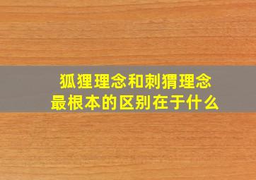 狐狸理念和刺猬理念最根本的区别在于什么