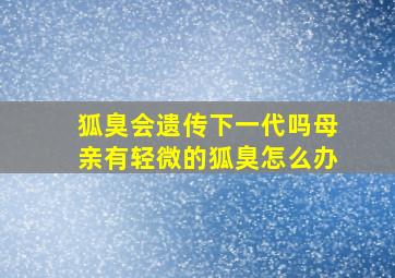 狐臭会遗传下一代吗母亲有轻微的狐臭怎么办