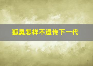 狐臭怎样不遗传下一代