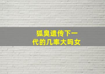 狐臭遗传下一代的几率大吗女