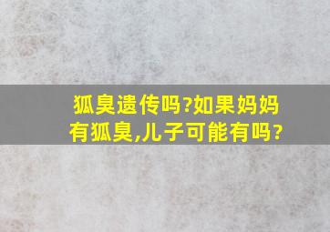 狐臭遗传吗?如果妈妈有狐臭,儿子可能有吗?