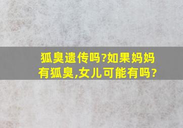 狐臭遗传吗?如果妈妈有狐臭,女儿可能有吗?